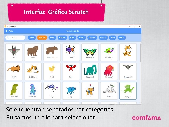 Interfaz Gráfica Scratch Se encuentran separados por categorías, Pulsamos un clic para seleccionar. Interfaz Gráfica Scratch Se encuentran separados por categorías, Pulsamos un clic para seleccionar.