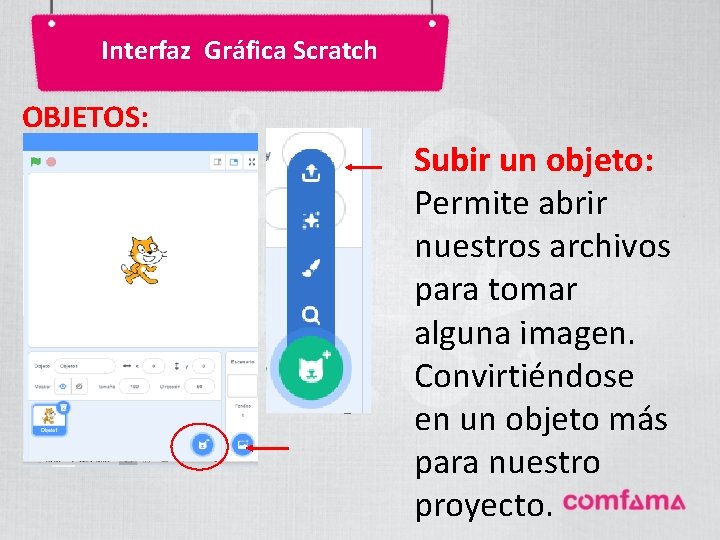 Interfaz Gráfica Scratch OBJETOS: Subir un objeto: Permite abrir nuestros archivos para tomar alguna Interfaz Gráfica Scratch OBJETOS: Subir un objeto: Permite abrir nuestros archivos para tomar alguna