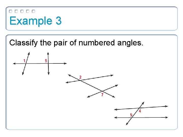 Example 3 Classify the pair of numbered angles. 