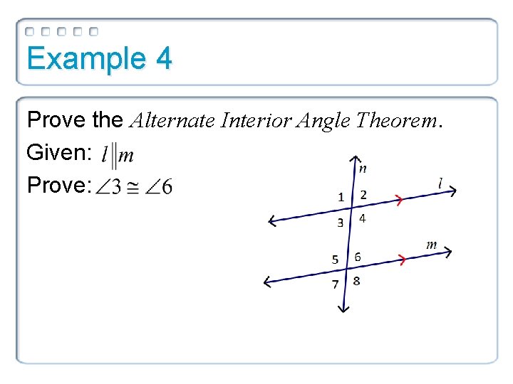 Example 4 Prove the Alternate Interior Angle Theorem. Given: Prove: 