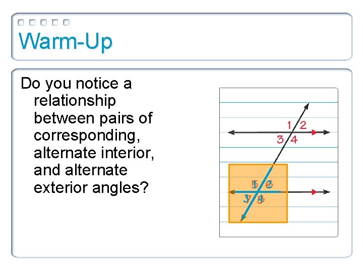 Warm-Up Do you notice a relationship between pairs of corresponding, alternate interior, and alternate