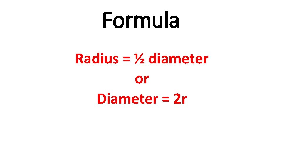 Formula Radius = ½ diameter or Diameter = 2 r 