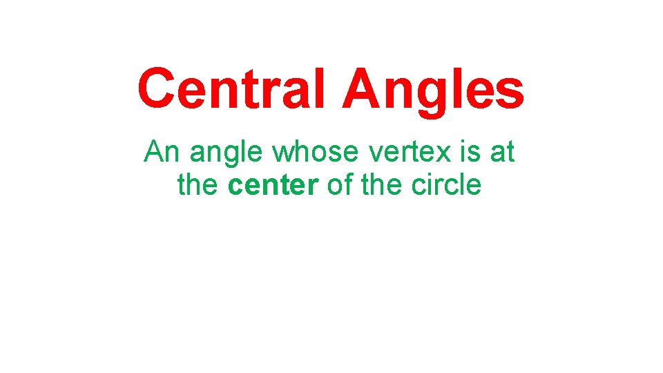 Central Angles An angle whose vertex is at the center of the circle 