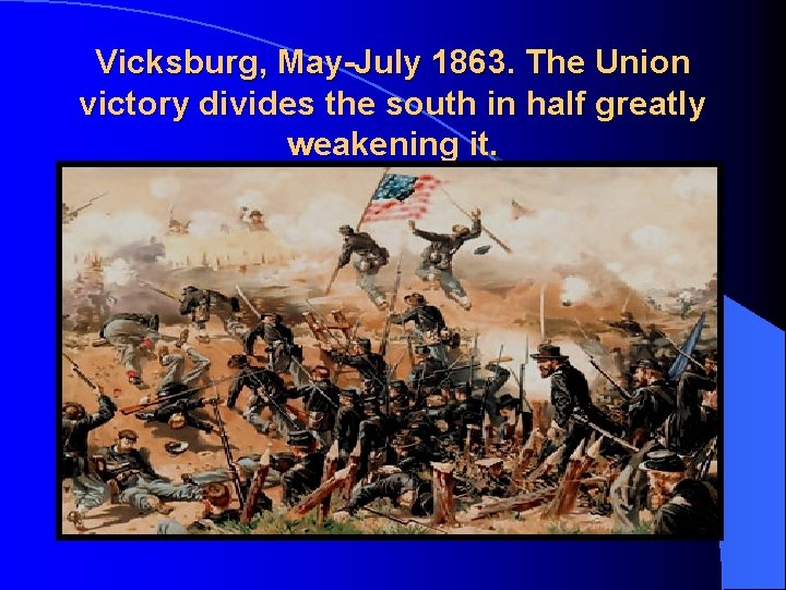 Vicksburg, May-July 1863. The Union victory divides the south in half greatly weakening it.