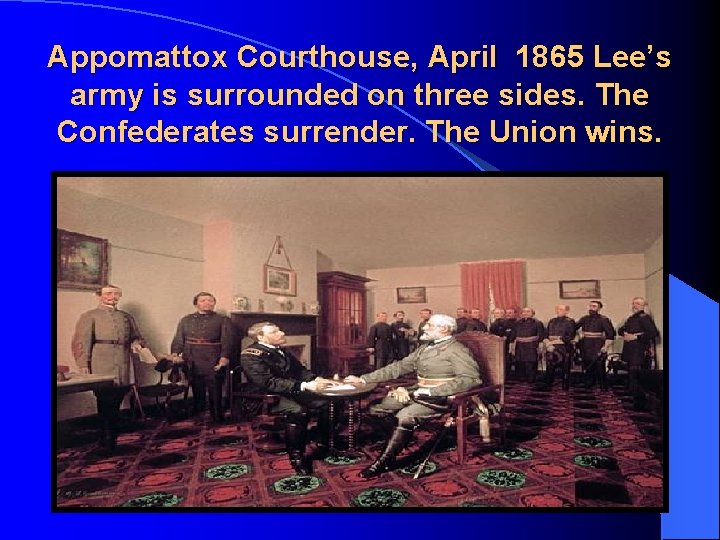 Appomattox Courthouse, April 1865 Lee’s army is surrounded on three sides. The Confederates surrender.