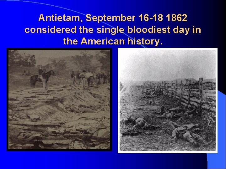 Antietam, September 16 -18 1862 considered the single bloodiest day in the American history.