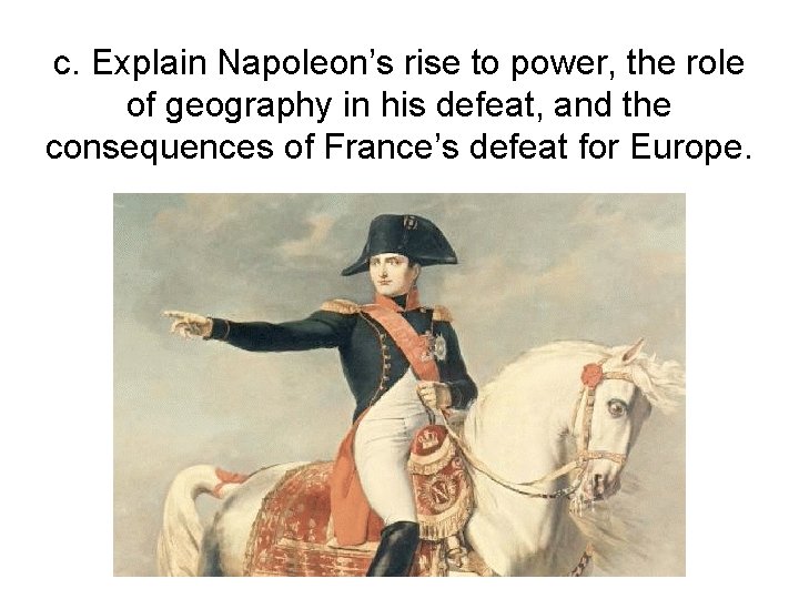 c. Explain Napoleon’s rise to power, the role of geography in his defeat, and