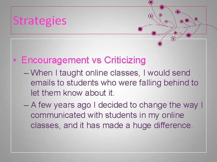 Strategies • Encouragement vs Criticizing – When I taught online classes, I would send