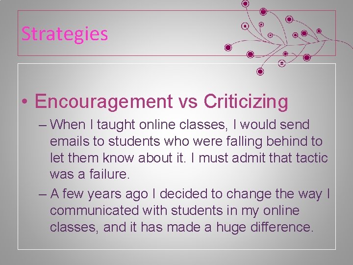 Strategies • Encouragement vs Criticizing – When I taught online classes, I would send