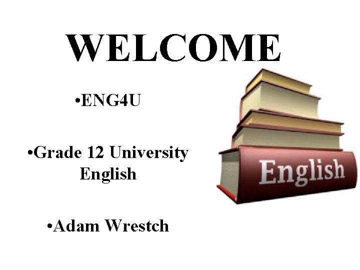 WELCOME • ENG 4 U • Grade 12 University English • Adam Wrestch 