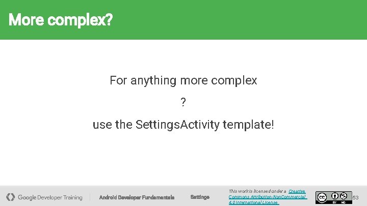 More complex? For anything more complex ? use the Settings. Activity template! Android Developer