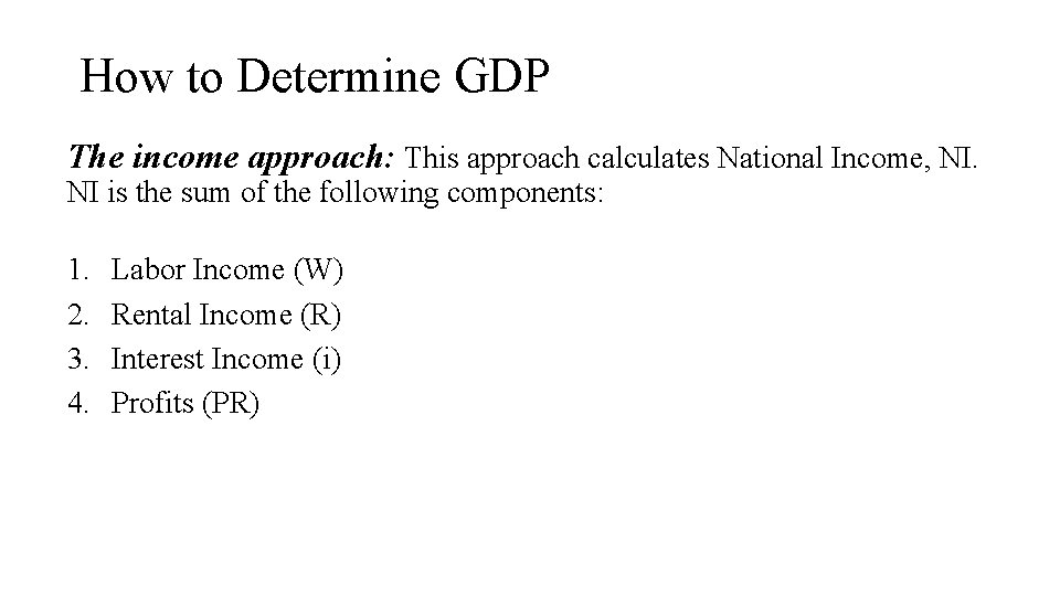 How to Determine GDP The income approach: This approach calculates National Income, NI. NI