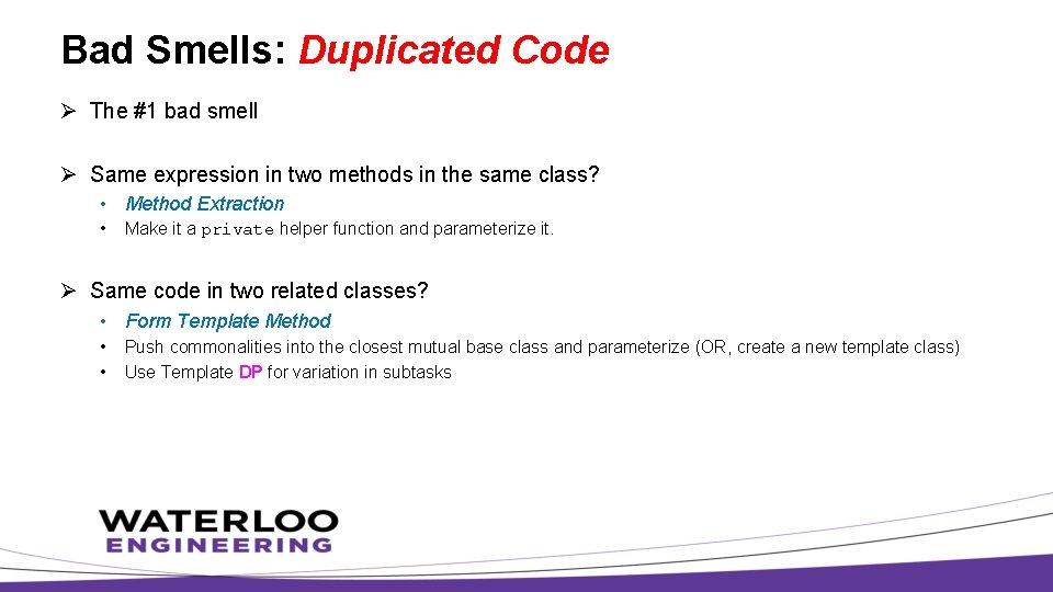 Bad Smells: Duplicated Code Ø The #1 bad smell Ø Same expression in two