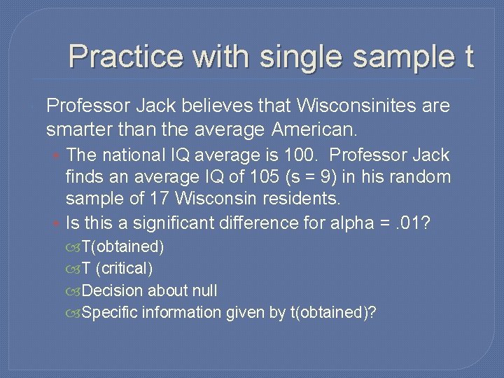 Practice with single sample t Professor Jack believes that Wisconsinites are smarter than the