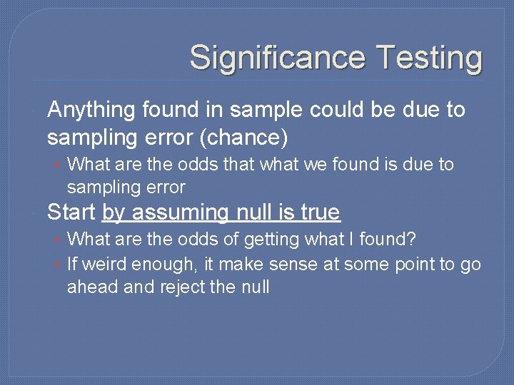 Significance Testing Anything found in sample could be due to sampling error (chance) •