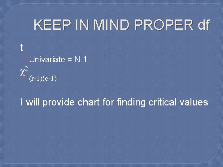 KEEP IN MIND PROPER df t • Univariate = N-1 χ2 I will provide