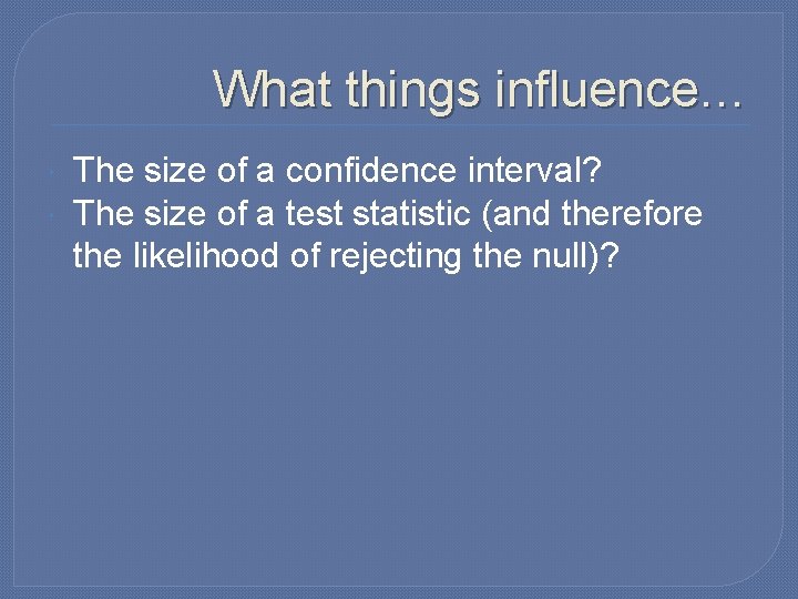 What things influence… The size of a confidence interval? The size of a test