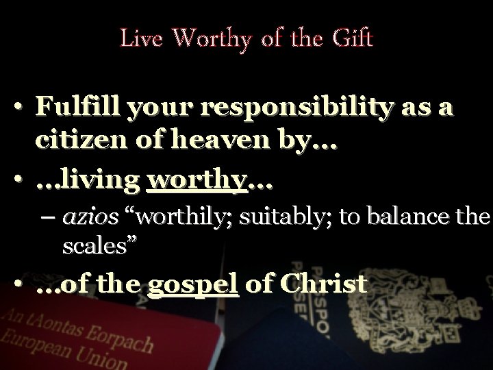 Live Worthy of the Gift • Fulfill your responsibility as a citizen of heaven