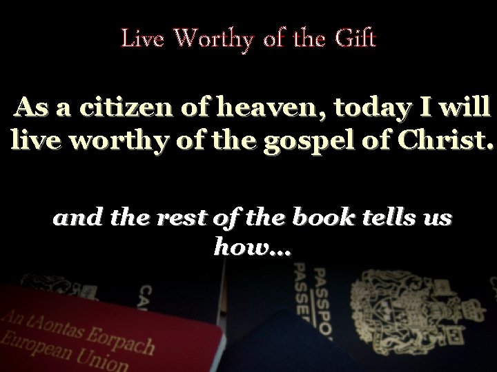 Live Worthy of the Gift As a citizen of heaven, today I will live