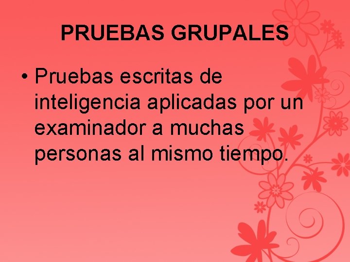 PRUEBAS GRUPALES • Pruebas escritas de inteligencia aplicadas por un examinador a muchas personas