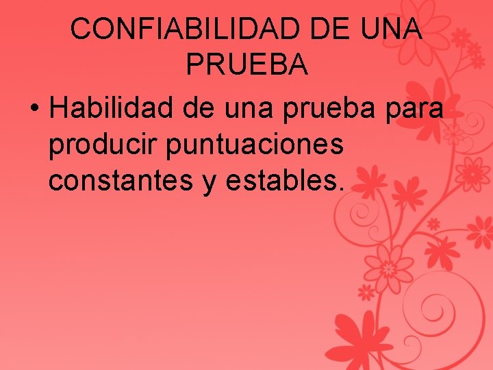 CONFIABILIDAD DE UNA PRUEBA • Habilidad de una prueba para producir puntuaciones constantes y