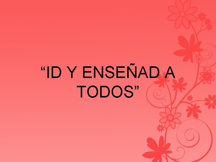 “ID Y ENSEÑAD A TODOS” 