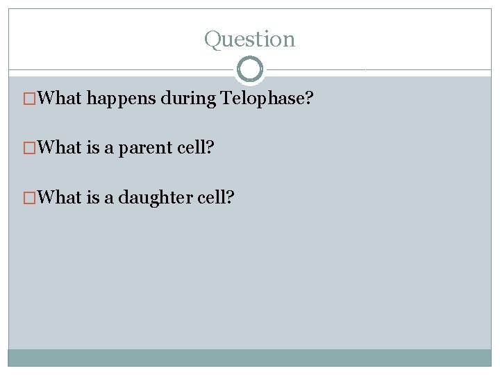 Question �What happens during Telophase? �What is a parent cell? �What is a daughter