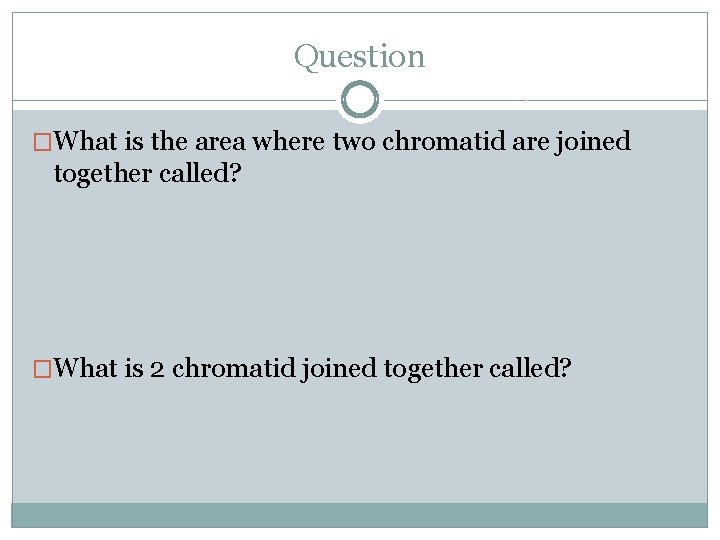 Question �What is the area where two chromatid are joined together called? �What is