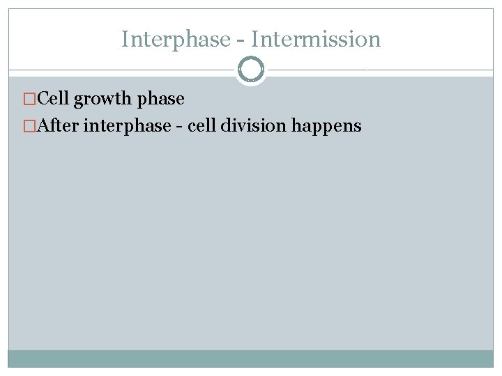 Interphase - Intermission �Cell growth phase �After interphase - cell division happens 