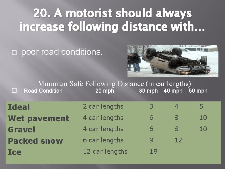 20. A motorist should always increase following distance with… � poor road conditions. �