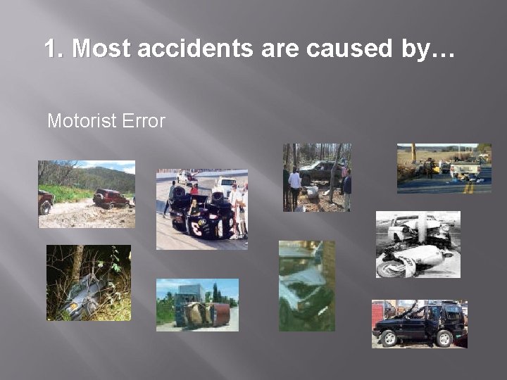 1. Most accidents are caused by… Motorist Error 