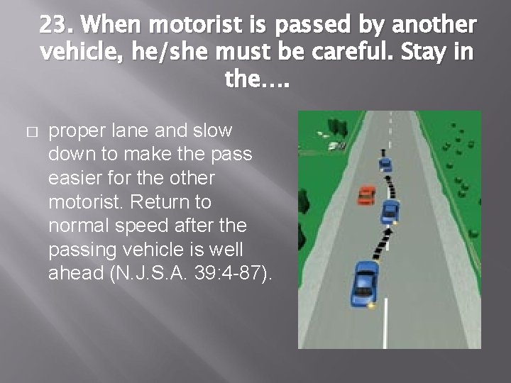 23. When motorist is passed by another vehicle, he/she must be careful. Stay in