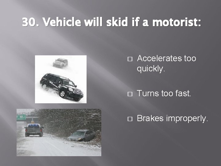 30. Vehicle will skid if a motorist: � Accelerates too quickly. � Turns too