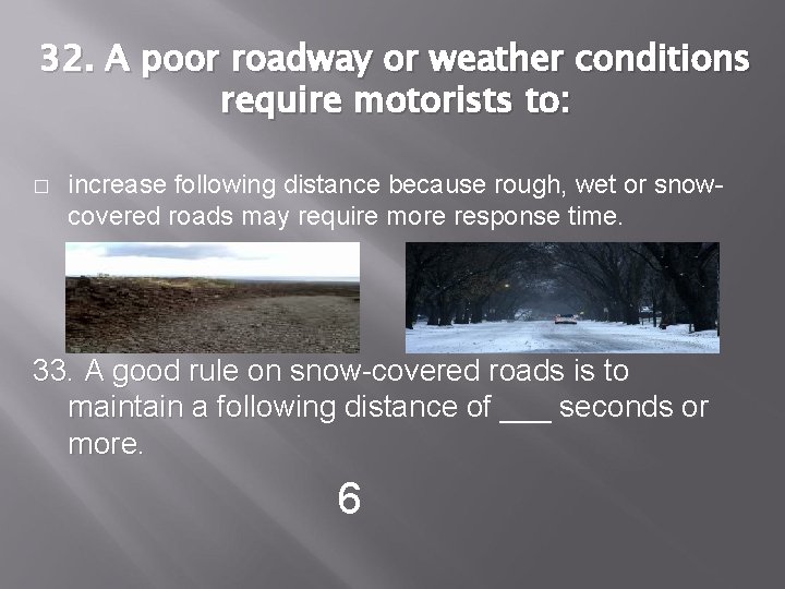 32. A poor roadway or weather conditions require motorists to: � increase following distance