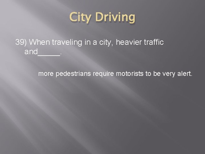 City Driving 39) When traveling in a city, heavier traffic and_____. more pedestrians require