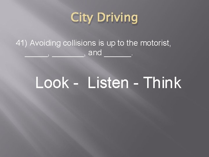 City Driving 41) Avoiding collisions is up to the motorist, _______, and ______. Look