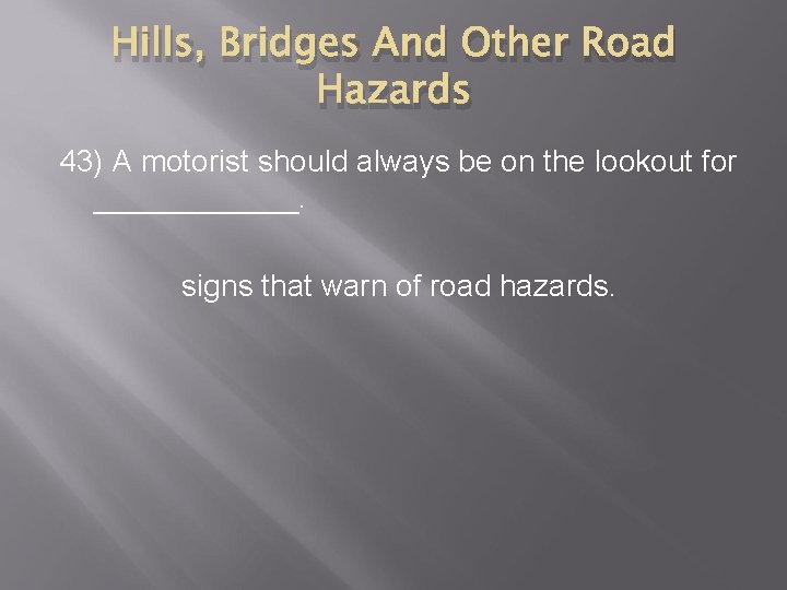 Hills, Bridges And Other Road Hazards 43) A motorist should always be on the