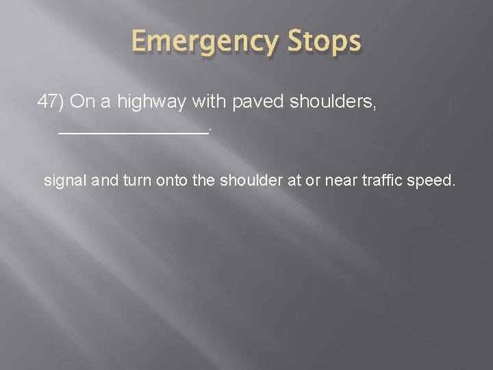 Emergency Stops 47) On a highway with paved shoulders, _______. signal and turn onto