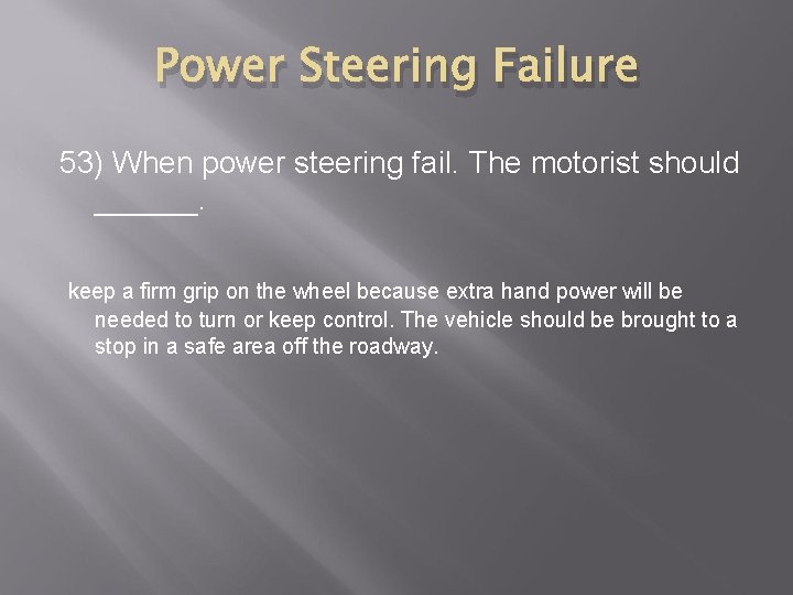 Power Steering Failure 53) When power steering fail. The motorist should ______. keep a