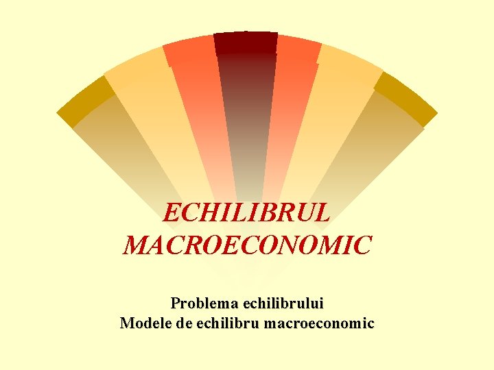 ECHILIBRUL MACROECONOMIC Problema echilibrului Modele de echilibru macroeconomic 