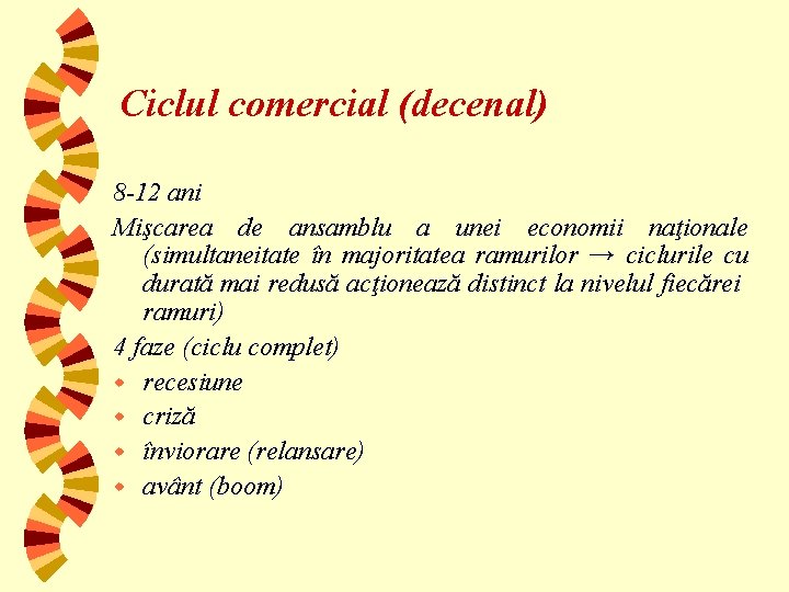 Ciclul comercial (decenal) 8 -12 ani Mişcarea de ansamblu a unei economii naţionale (simultaneitate
