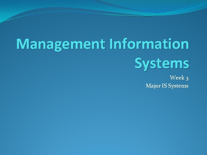 Management Information Systems Week 3 Major IS Systems Management Information Systems Week 3 Major IS Systems