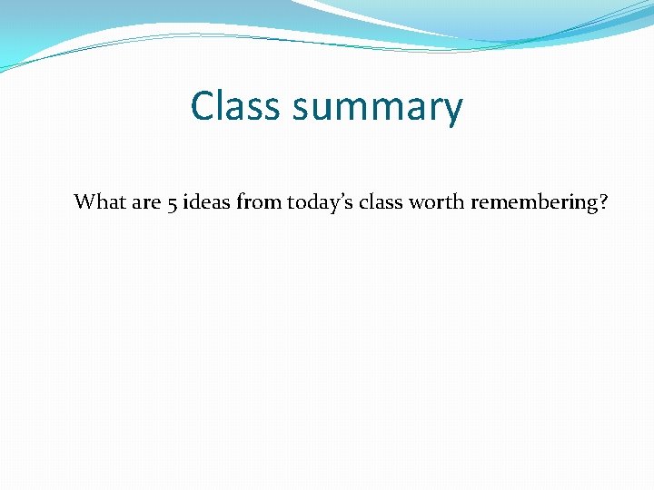Class summary What are 5 ideas from today’s class worth remembering? Class summary What are 5 ideas from today’s class worth remembering?