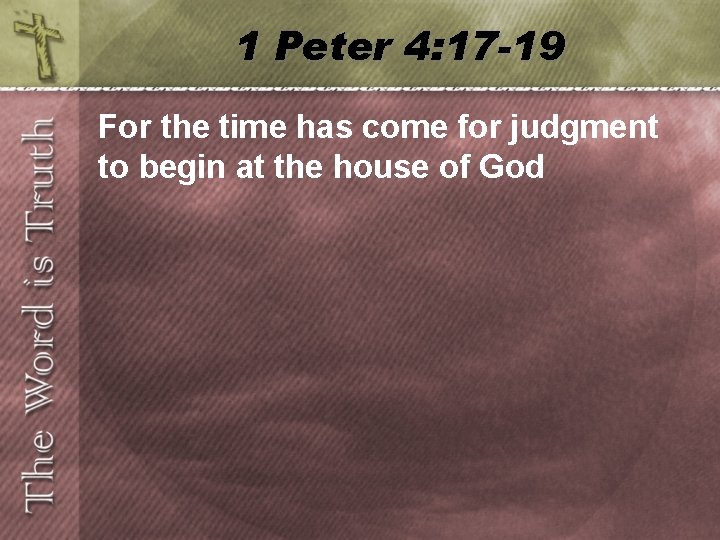 1 Peter 4: 17 -19 For the time has come for judgment to begin