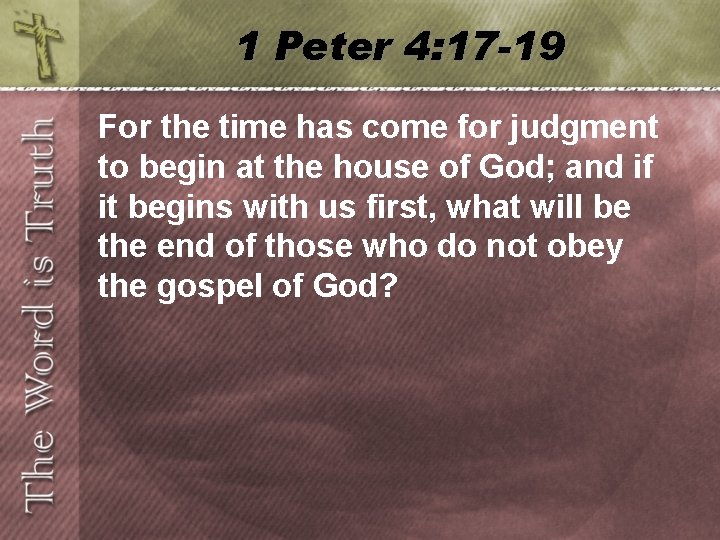 1 Peter 4: 17 -19 For the time has come for judgment to begin