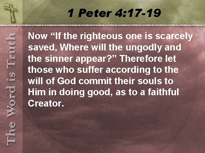 1 Peter 4: 17 -19 Now “If the righteous one is scarcely saved, Where