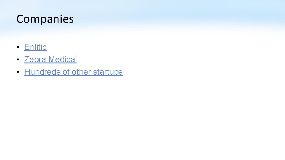 Companies • Enlitic • Zebra Medical • Hundreds of other startups Companies • Enlitic • Zebra Medical • Hundreds of other startups