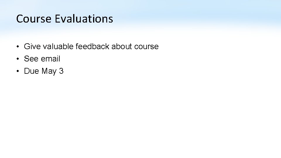 Course Evaluations • Give valuable feedback about course • See email • Due May Course Evaluations • Give valuable feedback about course • See email • Due May