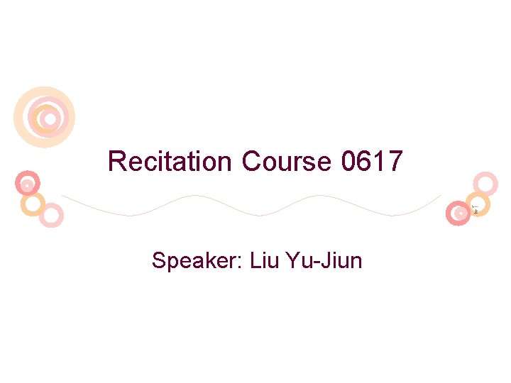 Recitation Course 0617 Speaker: Liu Yu-Jiun 