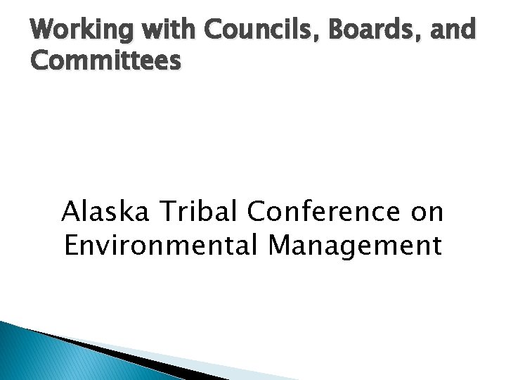 Working with Councils, Boards, and Committees Alaska Tribal Conference on Environmental Management 